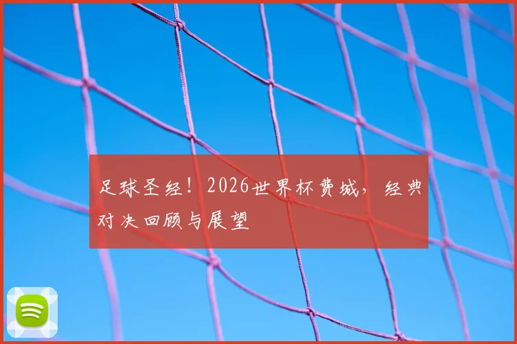 足球圣经!2026世界杯费城,经典对决回顾与展望