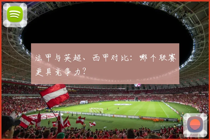 法甲与英超、西甲对比:哪个联赛更具竞争力?