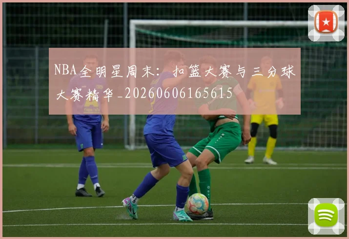 NBA全明星周末：扣篮大赛与三分球大赛精华_20260606165615