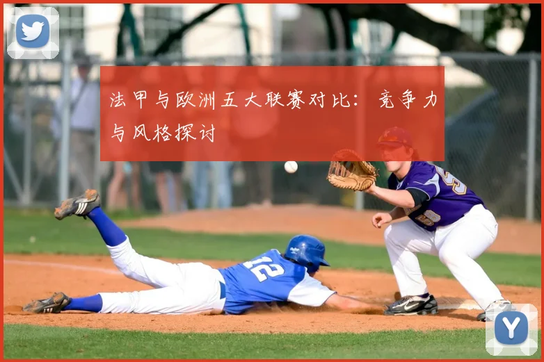 法甲与欧洲五大联赛对比:竞争力与风格探讨
