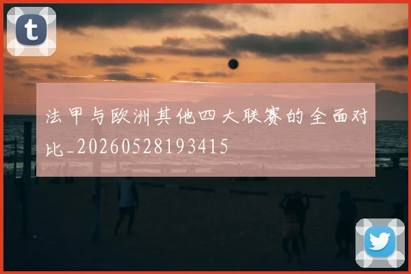 法甲与欧洲其他四大联赛的全面对比_20260528193415