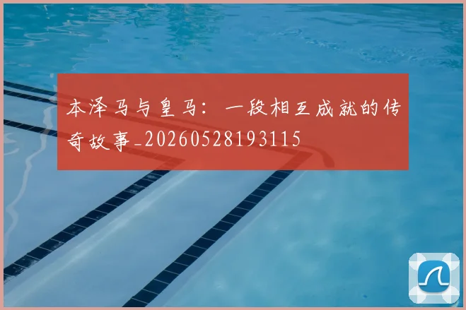 本泽马与皇马：一段相互成就的传奇故事_20260528193115