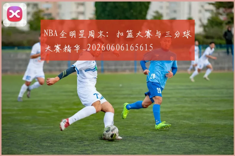 NBA全明星周末:扣篮大赛与三分球大赛精华_20260606165615