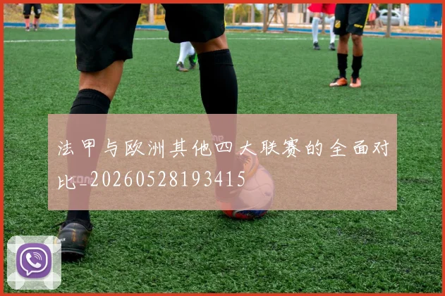 法甲与欧洲其他四大联赛的全面对比_20260528193415