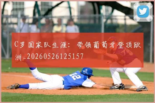 C罗国家队生涯:带领葡萄牙登顶欧洲_20260526125157