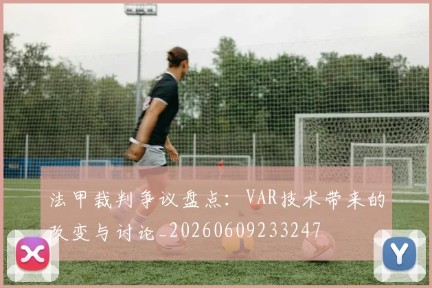 法甲裁判争议盘点:VAR技术带来的改变与讨论_20260609233247