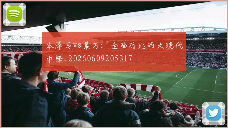 本泽马vs莱万:全面对比两大现代中锋_20260609205317
