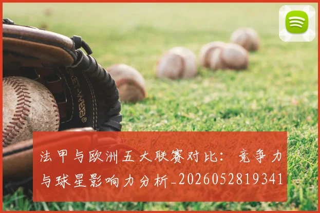 法甲与欧洲五大联赛对比:竞争力与球星影响力分析_20260528193414